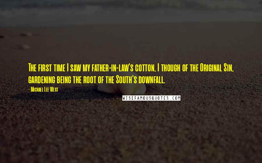 Michael Lee West Quotes: The first time I saw my father-in-law's cotton, I though of the Original Sin, gardening being the root of the South's downfall.