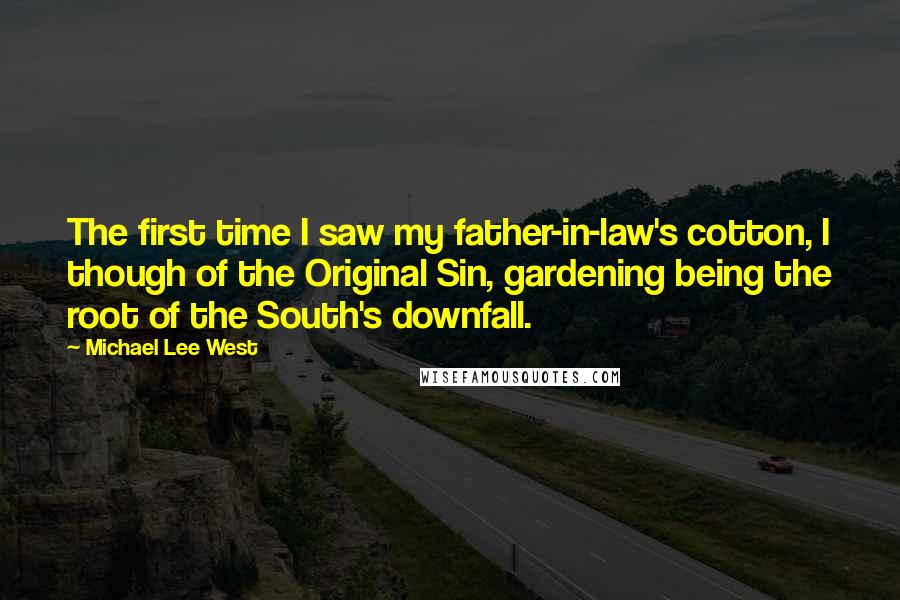Michael Lee West Quotes: The first time I saw my father-in-law's cotton, I though of the Original Sin, gardening being the root of the South's downfall.