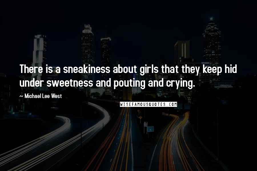 Michael Lee West Quotes: There is a sneakiness about girls that they keep hid under sweetness and pouting and crying.