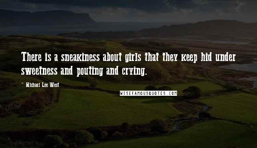 Michael Lee West Quotes: There is a sneakiness about girls that they keep hid under sweetness and pouting and crying.