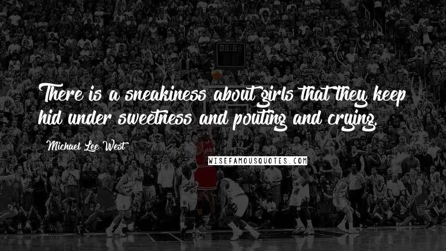 Michael Lee West Quotes: There is a sneakiness about girls that they keep hid under sweetness and pouting and crying.