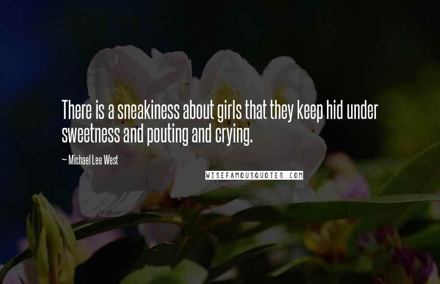 Michael Lee West Quotes: There is a sneakiness about girls that they keep hid under sweetness and pouting and crying.