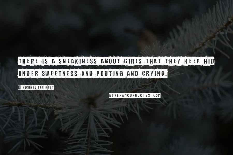 Michael Lee West Quotes: There is a sneakiness about girls that they keep hid under sweetness and pouting and crying.