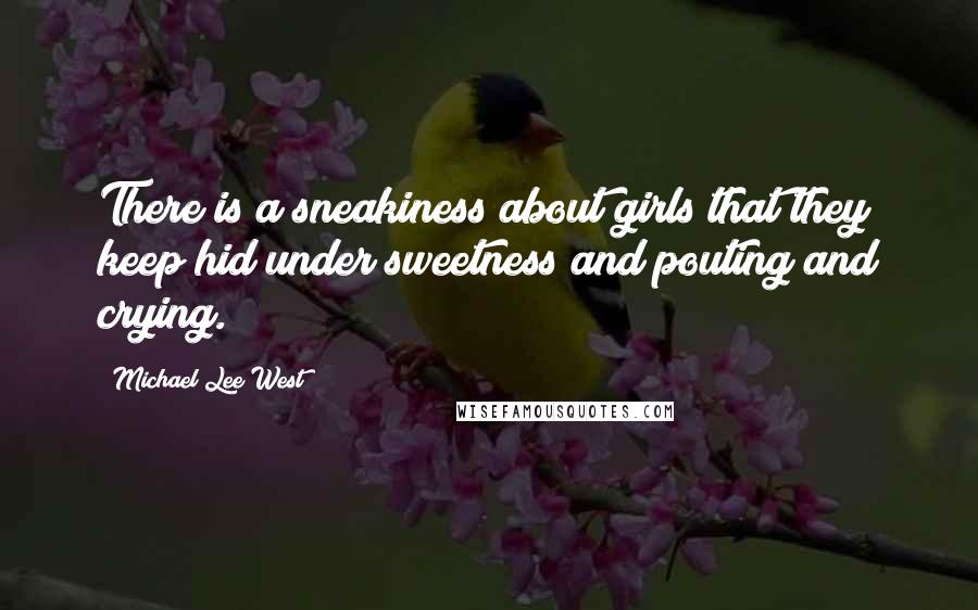 Michael Lee West Quotes: There is a sneakiness about girls that they keep hid under sweetness and pouting and crying.