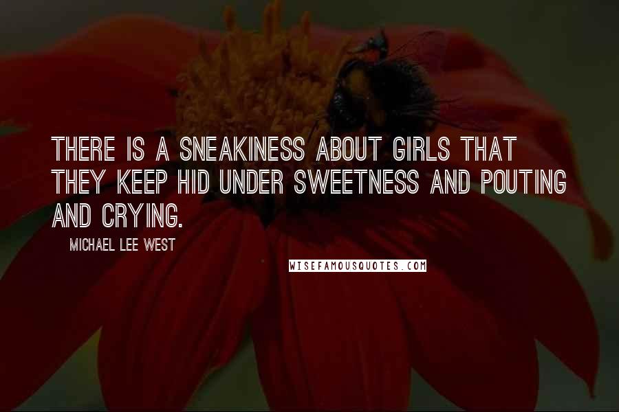 Michael Lee West Quotes: There is a sneakiness about girls that they keep hid under sweetness and pouting and crying.