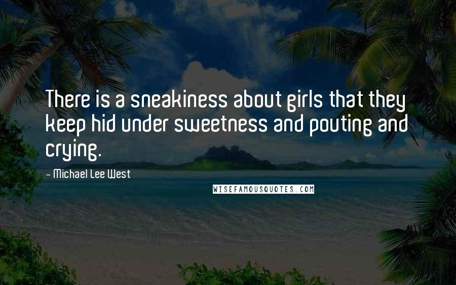 Michael Lee West Quotes: There is a sneakiness about girls that they keep hid under sweetness and pouting and crying.