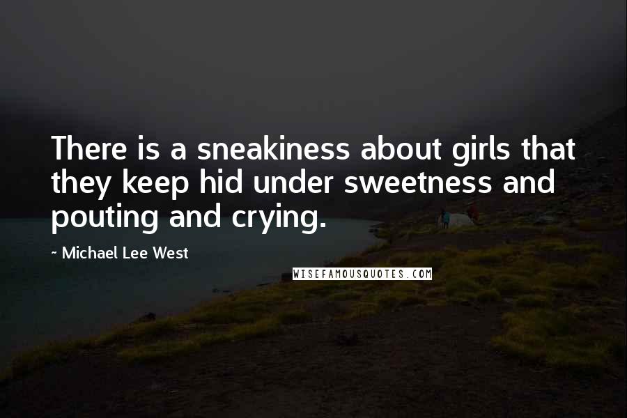 Michael Lee West Quotes: There is a sneakiness about girls that they keep hid under sweetness and pouting and crying.