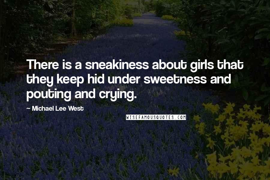 Michael Lee West Quotes: There is a sneakiness about girls that they keep hid under sweetness and pouting and crying.