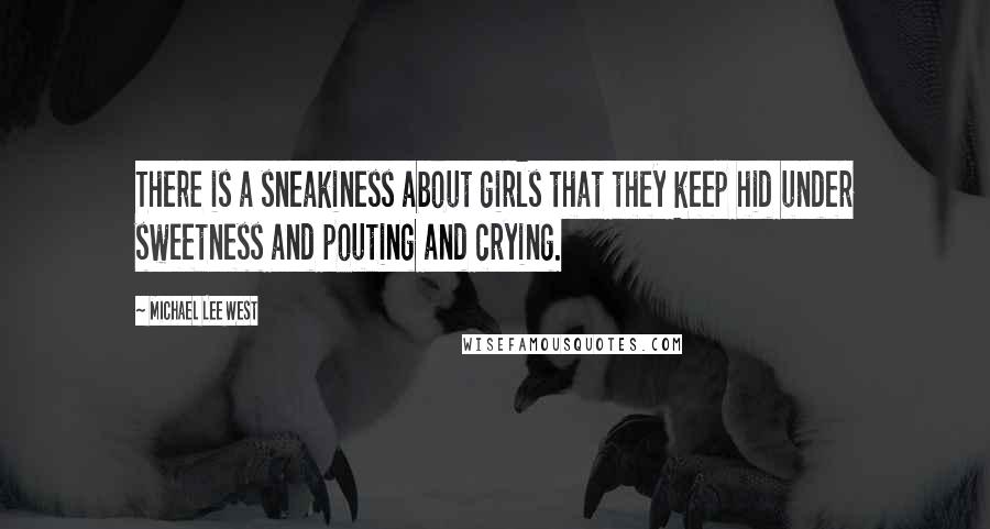 Michael Lee West Quotes: There is a sneakiness about girls that they keep hid under sweetness and pouting and crying.