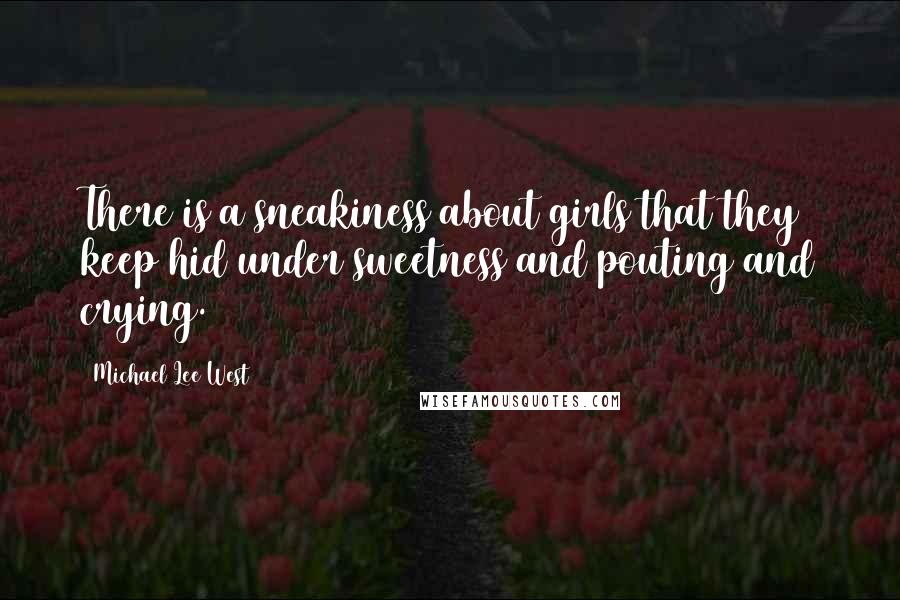 Michael Lee West Quotes: There is a sneakiness about girls that they keep hid under sweetness and pouting and crying.