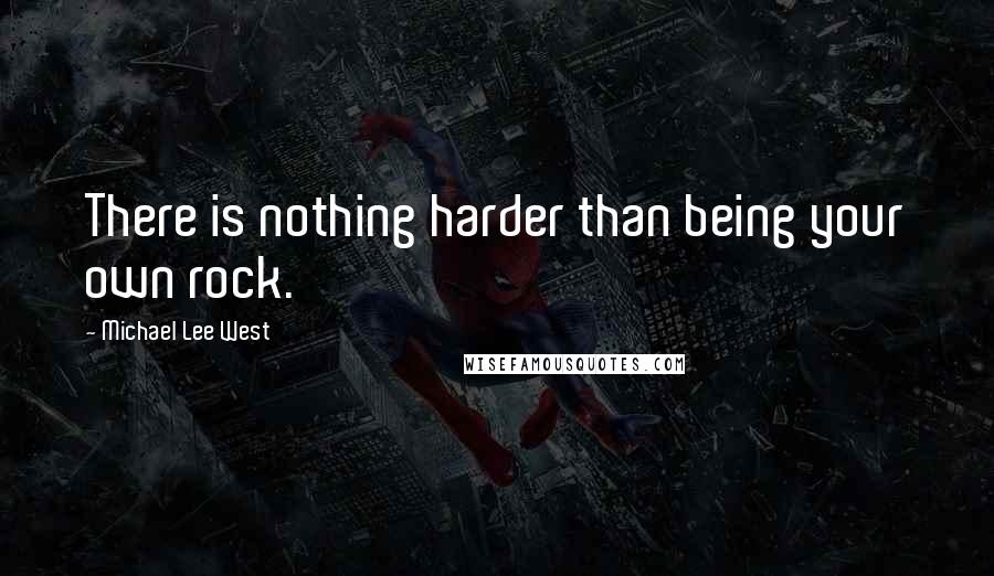 Michael Lee West Quotes: There is nothing harder than being your own rock.