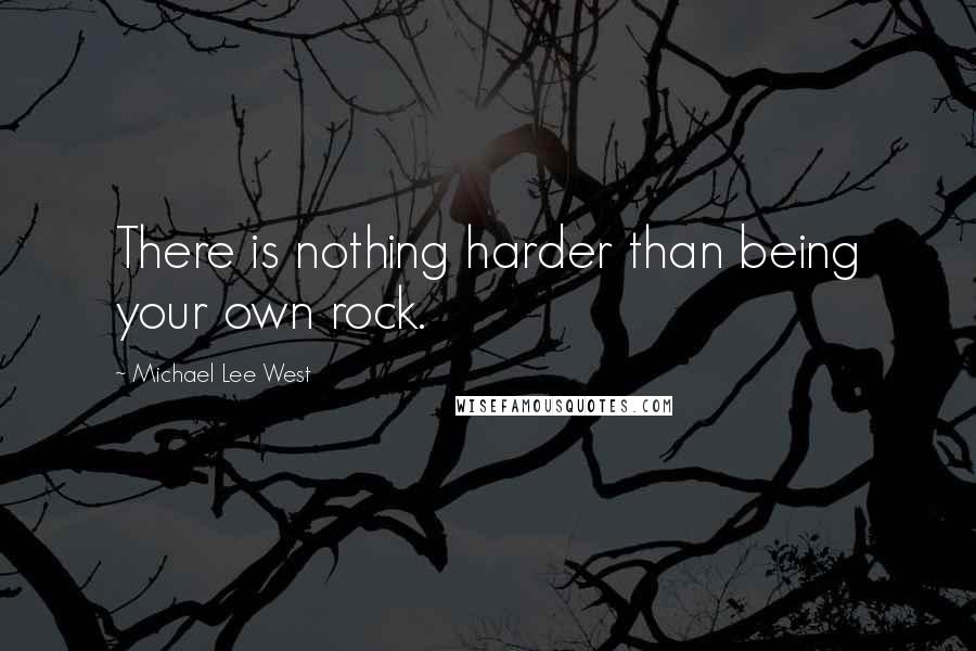 Michael Lee West Quotes: There is nothing harder than being your own rock.