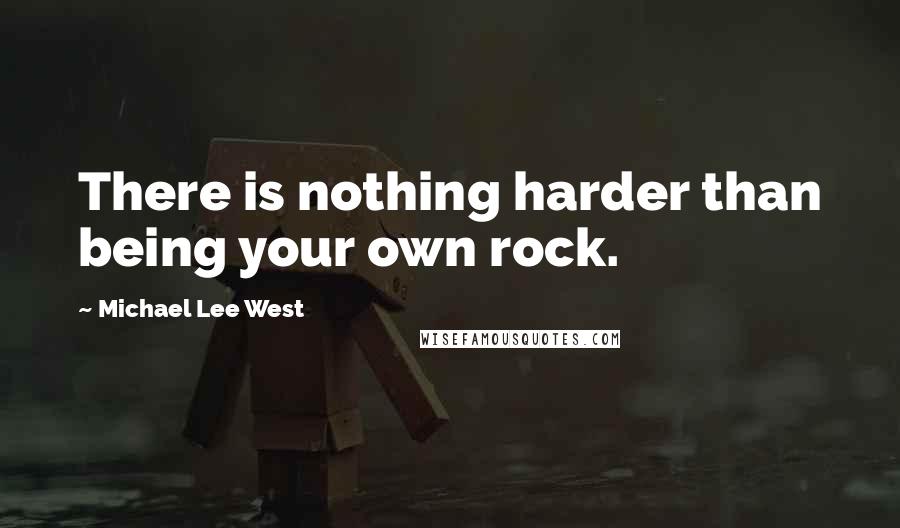 Michael Lee West Quotes: There is nothing harder than being your own rock.