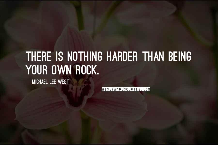 Michael Lee West Quotes: There is nothing harder than being your own rock.