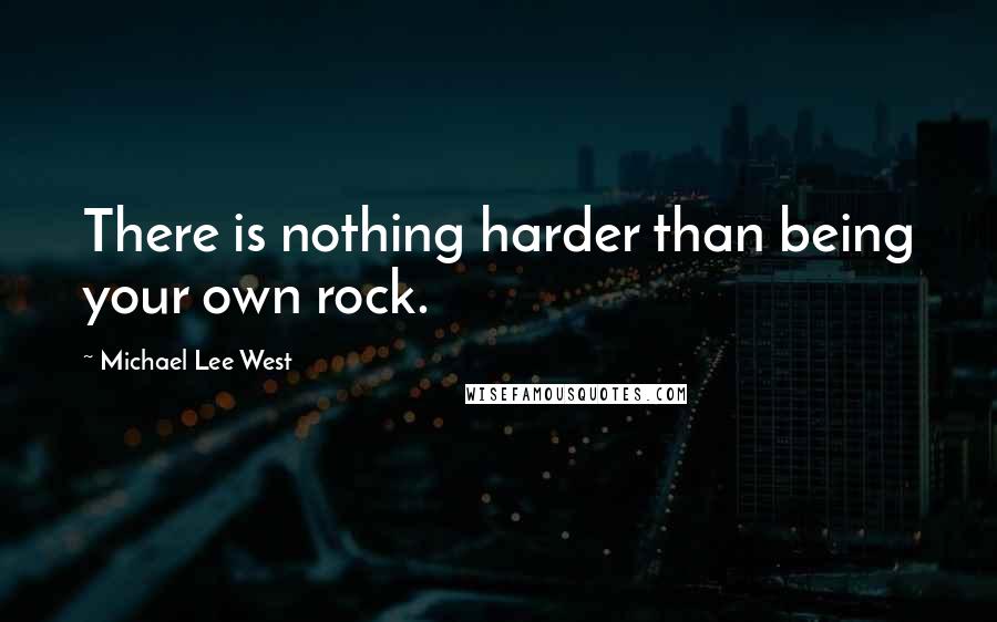 Michael Lee West Quotes: There is nothing harder than being your own rock.