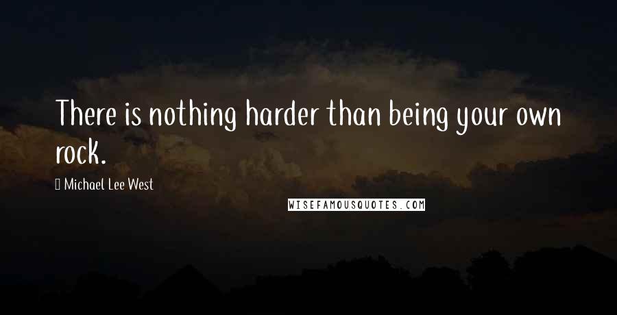 Michael Lee West Quotes: There is nothing harder than being your own rock.