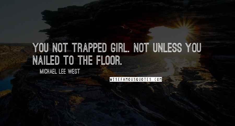 Michael Lee West Quotes: You not trapped girl. Not unless you nailed to the floor.