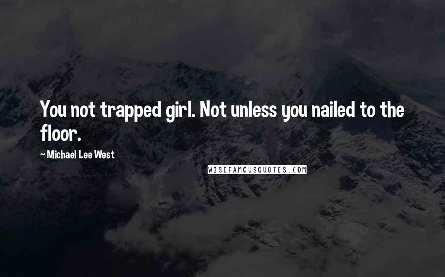 Michael Lee West Quotes: You not trapped girl. Not unless you nailed to the floor.