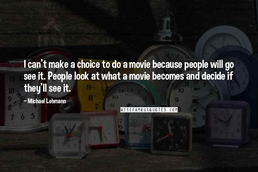 Michael Lehmann Quotes: I can't make a choice to do a movie because people will go see it. People look at what a movie becomes and decide if they'll see it.
