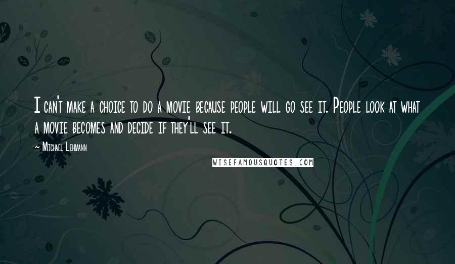 Michael Lehmann Quotes: I can't make a choice to do a movie because people will go see it. People look at what a movie becomes and decide if they'll see it.