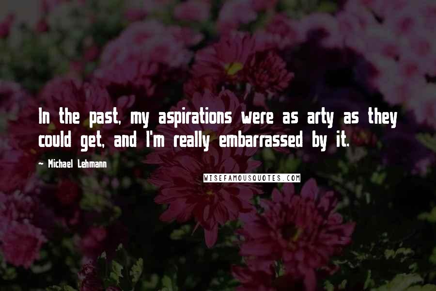 Michael Lehmann Quotes: In the past, my aspirations were as arty as they could get, and I'm really embarrassed by it.