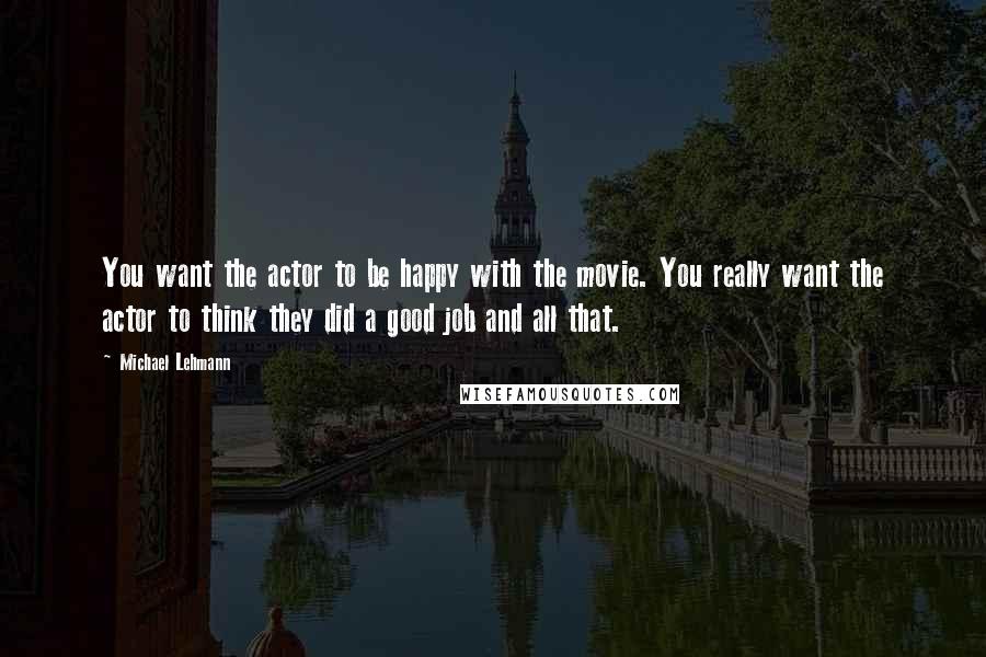 Michael Lehmann Quotes: You want the actor to be happy with the movie. You really want the actor to think they did a good job and all that.