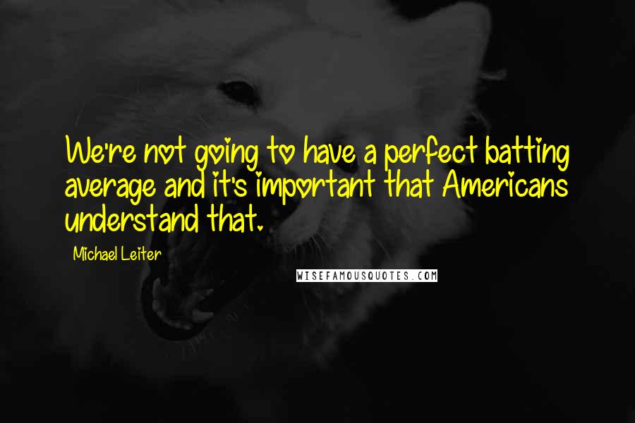 Michael Leiter Quotes: We're not going to have a perfect batting average and it's important that Americans understand that.