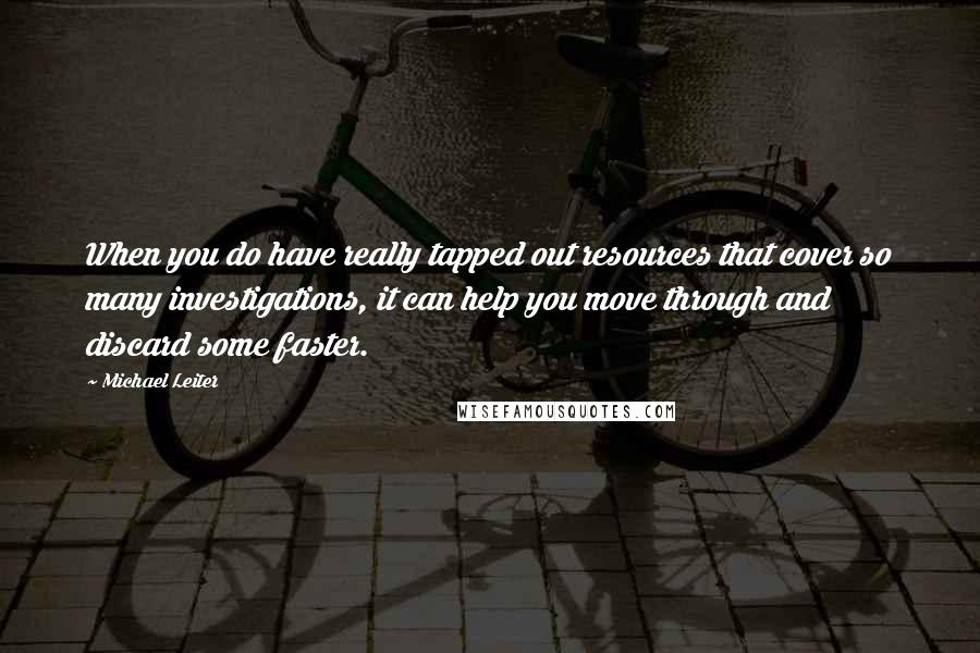 Michael Leiter Quotes: When you do have really tapped out resources that cover so many investigations, it can help you move through and discard some faster.