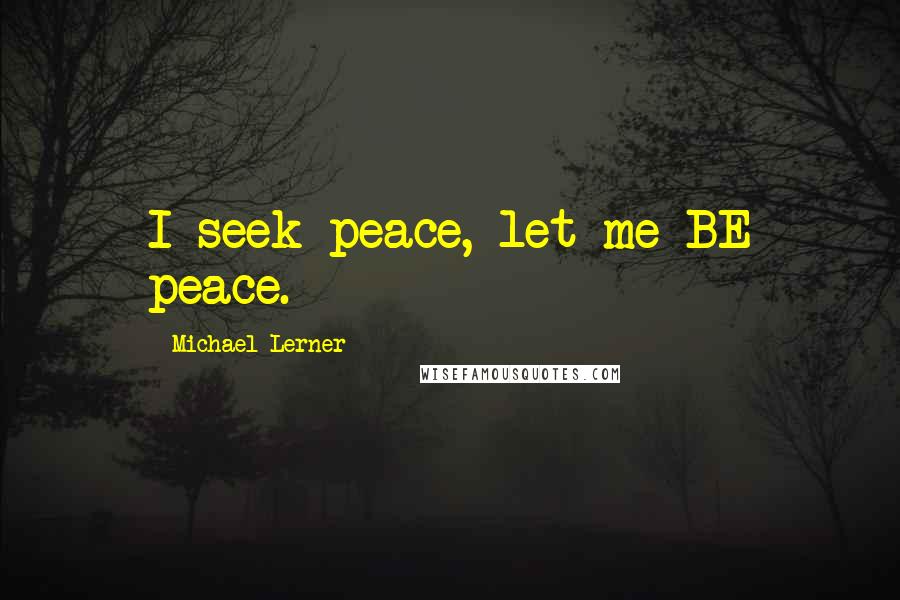 Michael Lerner Quotes: I seek peace, let me BE peace.