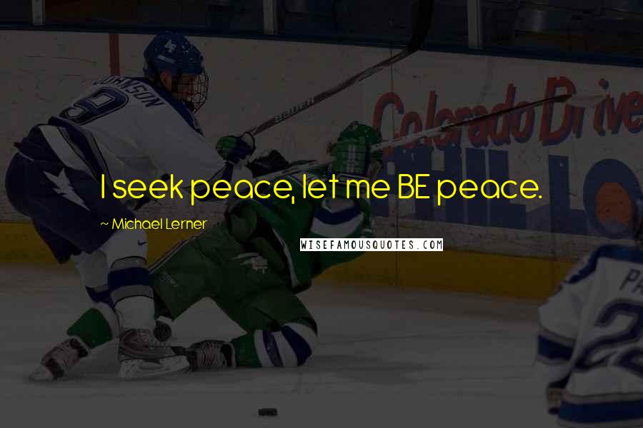 Michael Lerner Quotes: I seek peace, let me BE peace.