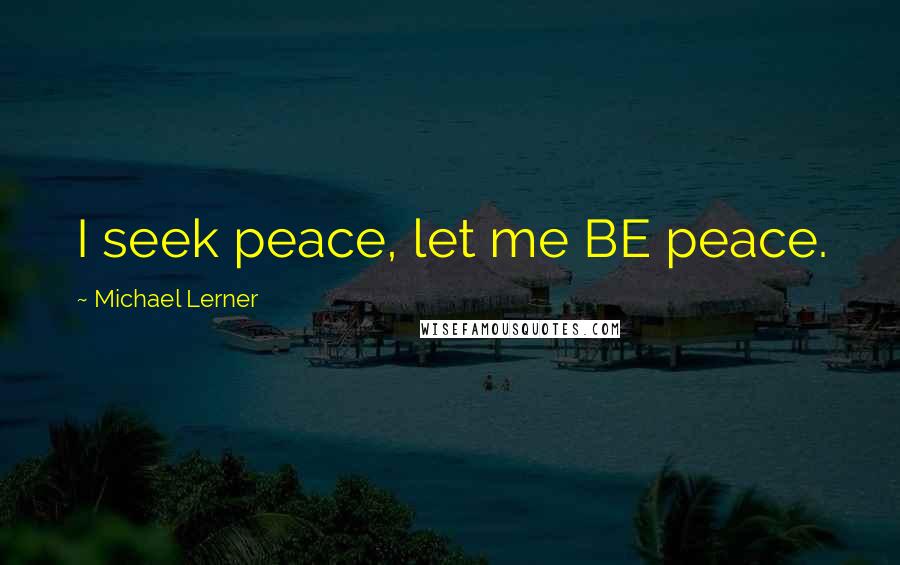 Michael Lerner Quotes: I seek peace, let me BE peace.