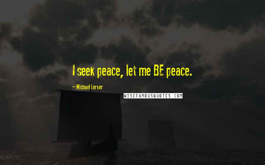 Michael Lerner Quotes: I seek peace, let me BE peace.