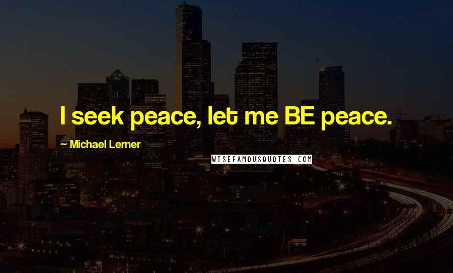 Michael Lerner Quotes: I seek peace, let me BE peace.