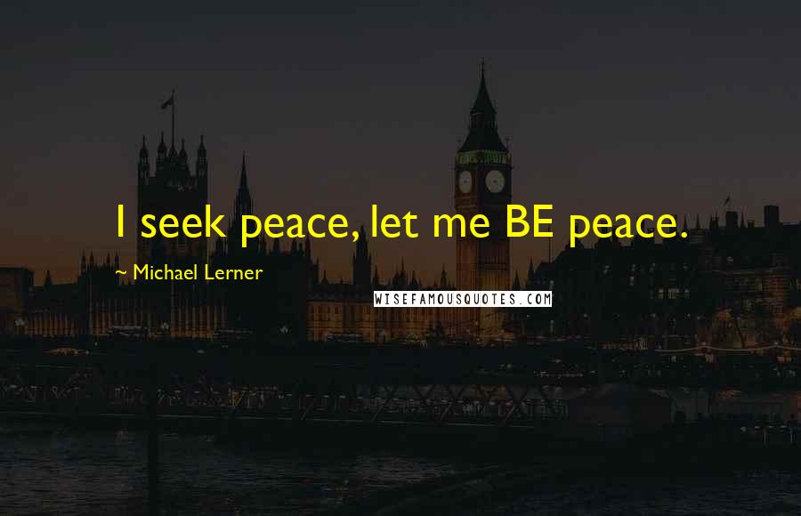 Michael Lerner Quotes: I seek peace, let me BE peace.