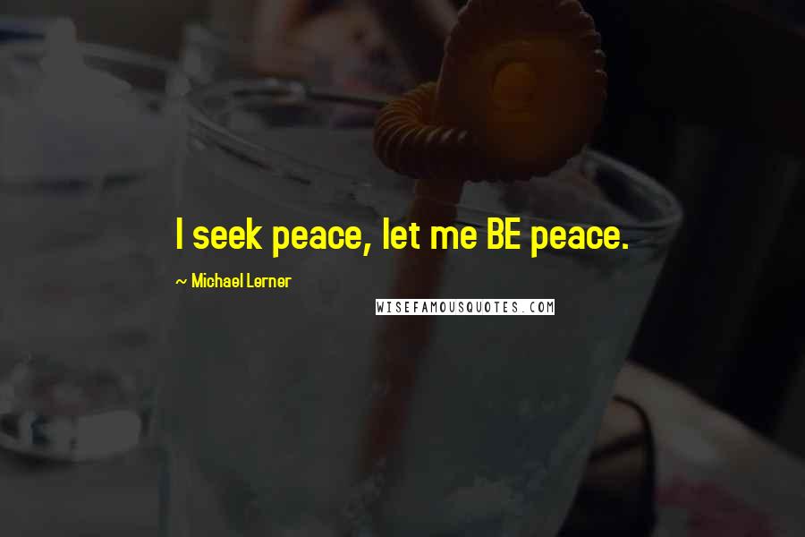 Michael Lerner Quotes: I seek peace, let me BE peace.