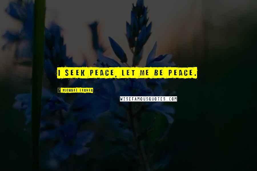 Michael Lerner Quotes: I seek peace, let me BE peace.