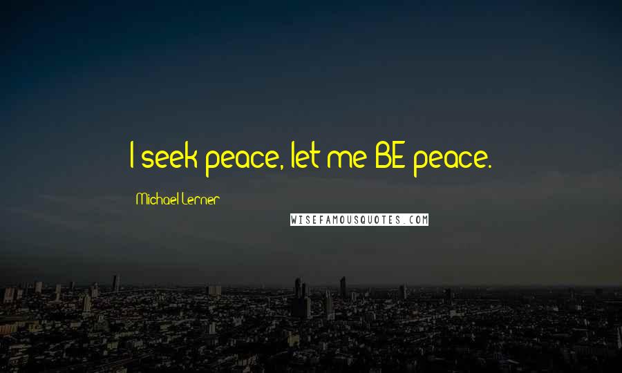 Michael Lerner Quotes: I seek peace, let me BE peace.