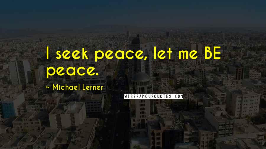 Michael Lerner Quotes: I seek peace, let me BE peace.