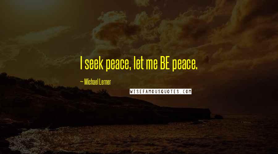 Michael Lerner Quotes: I seek peace, let me BE peace.