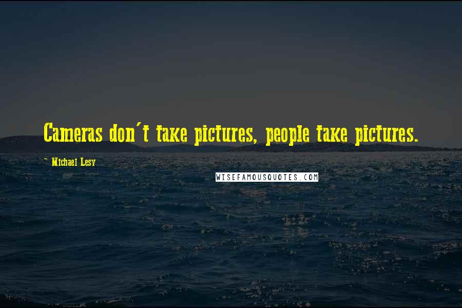 Michael Lesy Quotes: Cameras don't take pictures, people take pictures.