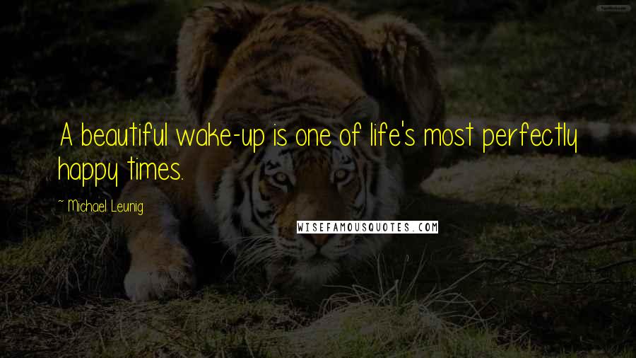 Michael Leunig Quotes: A beautiful wake-up is one of life's most perfectly happy times.
