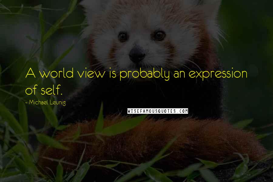 Michael Leunig Quotes: A world view is probably an expression of self.