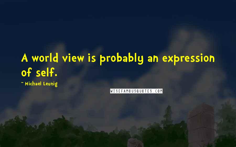 Michael Leunig Quotes: A world view is probably an expression of self.