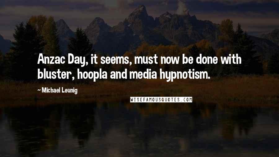 Michael Leunig Quotes: Anzac Day, it seems, must now be done with bluster, hoopla and media hypnotism.