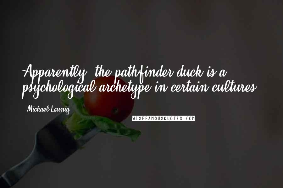 Michael Leunig Quotes: Apparently, the pathfinder duck is a psychological archetype in certain cultures.