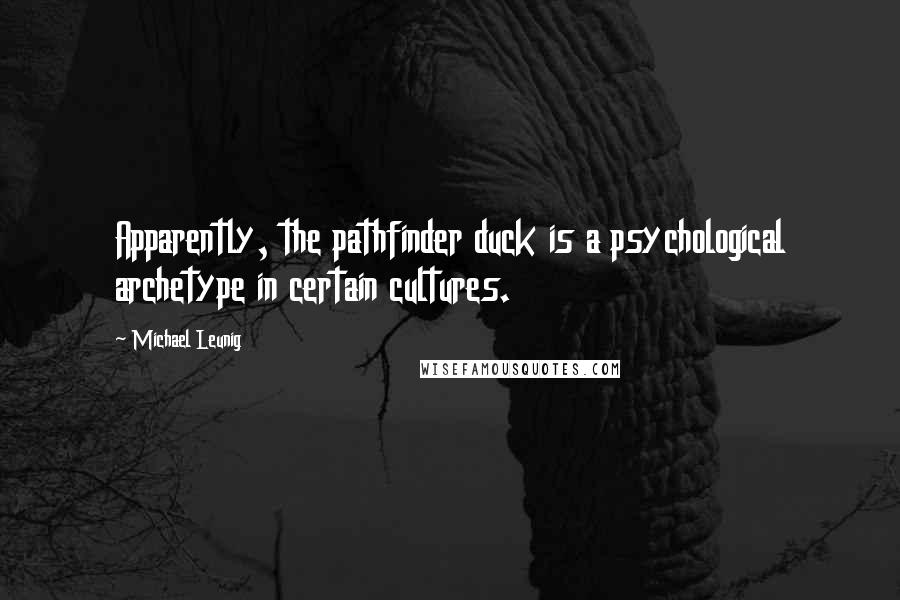 Michael Leunig Quotes: Apparently, the pathfinder duck is a psychological archetype in certain cultures.