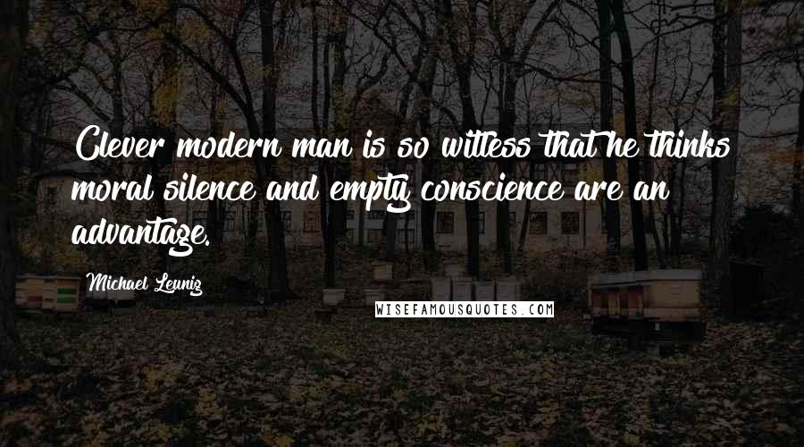 Michael Leunig Quotes: Clever modern man is so witless that he thinks moral silence and empty conscience are an advantage.