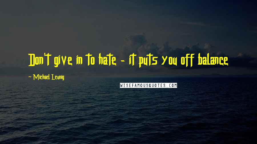 Michael Leunig Quotes: Don't give in to hate - it puts you off balance