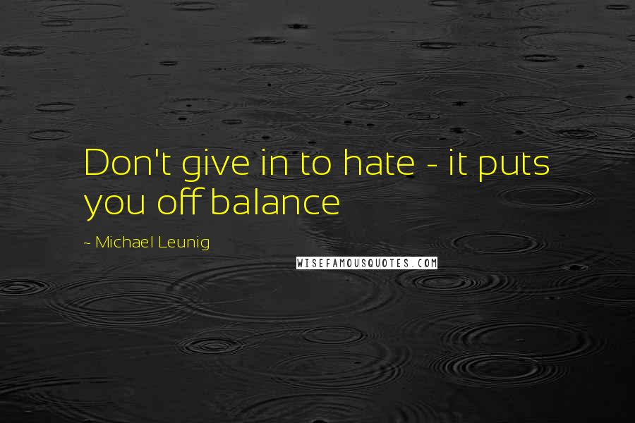 Michael Leunig Quotes: Don't give in to hate - it puts you off balance