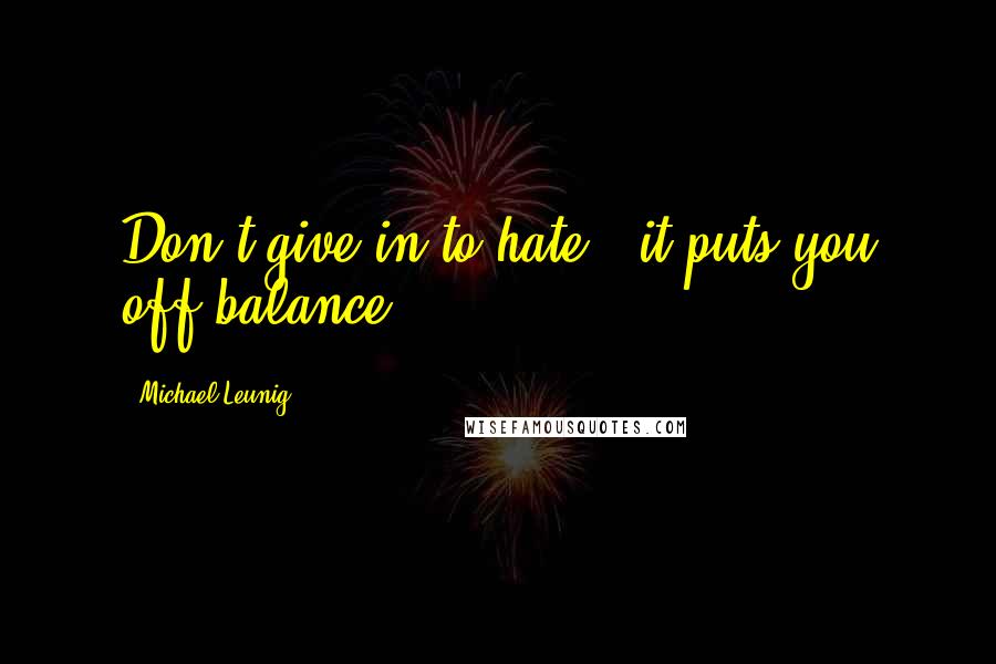 Michael Leunig Quotes: Don't give in to hate - it puts you off balance